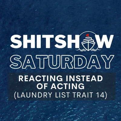 SHITSHOW SATURDAY #170 - Reacting Instead of Acting (Laundry List Trait 14)