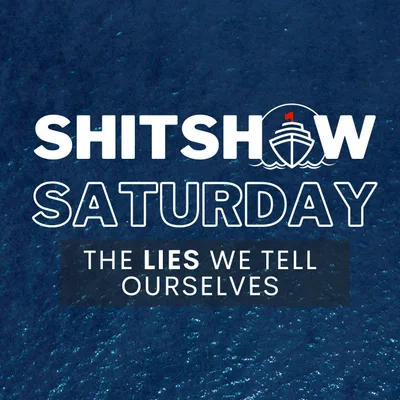 SHITSHOW SATURDAY #172 - The Lies We Tell Ourselves