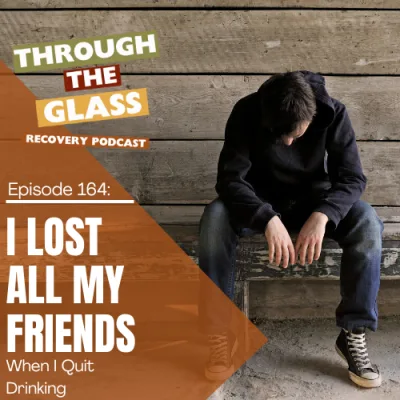 164 | I Lost All My Friends When I Quit Drinking: How to Cope With Loneliness in Early Sobriety
