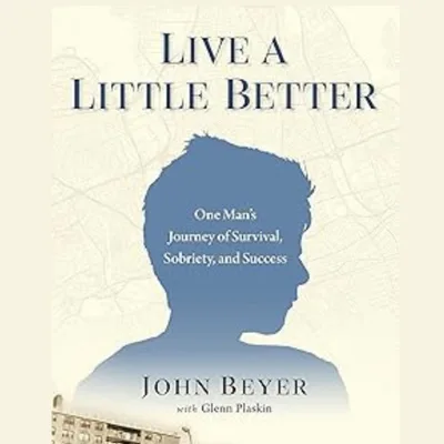 LIVE A LITTLE BETTER: One Man’s Journey of Survival, Sobriety, and Success with author John Beyer