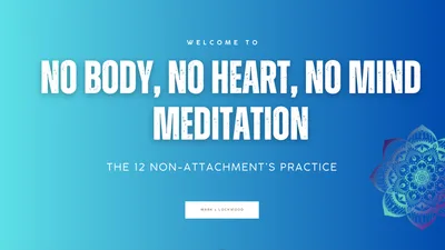 The 12 NON-ATTACHMENT’S CQ MEDITATION - No body, No Heart, No Mind Meditation