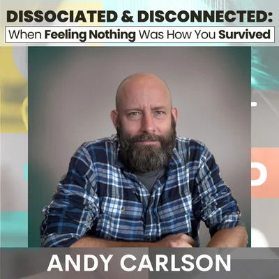 Dissociated & Disconnected: When Feeling Nothing Was How You Survived w/ Andy Carlson