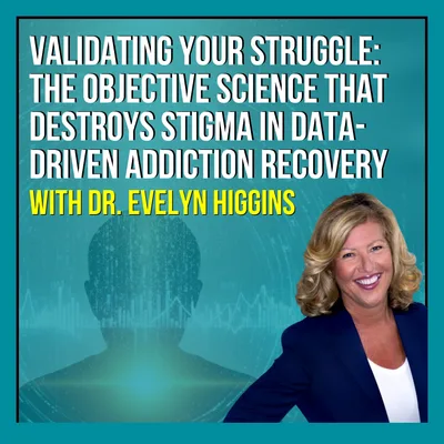 Validating Your Struggle: The Objective Science That Destroys Stigma In Data-Driven Addiction Recovery With Dr. Evelyn Higgins