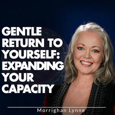GENTLE RETURN TO YOURSELF: EXPANDING YOUR CAPACITY
