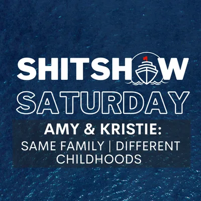Shitshow Saturday #187 - Same Family, Different Childhoods (Amy & Kristie)