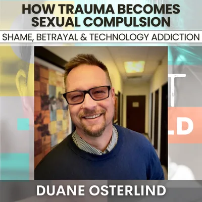 216 - How Trauma Becomes Sexual Compulsion: Shame, Betrayal & Technology Addiction w/ Duane Osterlind