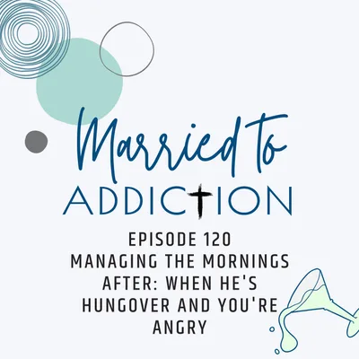 Episode 120: Managing the Mornings After: When He's Hungover and You're Angry