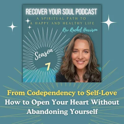 From Codependency to Self-Love: How to Open Your Heart Without Abandoning Yourself | Recover Your Soul