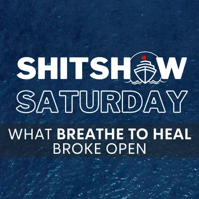 Shitshow Saturday #193 - What Breathe to Heal Broke Open