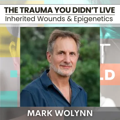 220 - The Trauma You Didn't: Unconscious Wounds & Epigenetics - Mark Wolynn