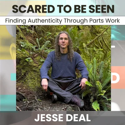224 - Scared to Be Seen: Finding Authenticity Through Parts Work w/ Jesse Deal