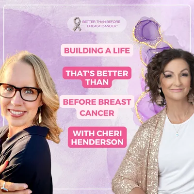 #459 Building a Life That's Better Than Before Breast Cancer™ with Cheri Henderson