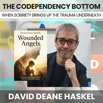 229 - The Codependency Bottom: When Sobriety Cracks Open the Trauma Underneath w/ David Deane Haskel
