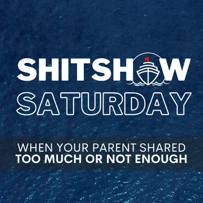 Shitshow Saturday #204 - When Your Parent Shared Too Much or Not Enough