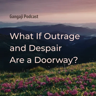 Being Yourself | What If Outrage and Despair Are A Doorway?
