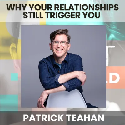 231 - Why Your Relationships Keep Triggering You Even After You've Done the Work w/ Patrick Teahan