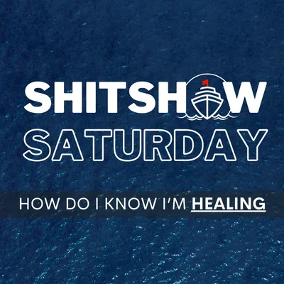 Shitshow Saturday #207 - How Do I Know I'm Healing?