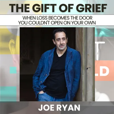 233 - The Gift of Grief: When Loss Becomes the Door You Couldn't Open On Your Own w/ Joe Ryan