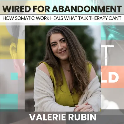 234 - Wired for Abandonment: How Somatic Work Heals What Talk Therapy Can't w/ Valerie Rubin