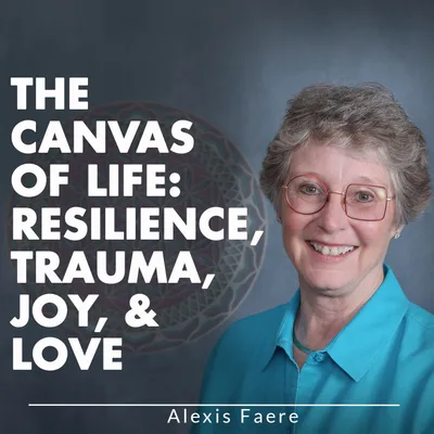 THE CANVAS OF LIFE: RESILIENCE, TRAUMA, JOY, & LOVE