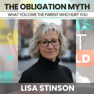 235 - The Obligation Myth: What You Owe the Parent Who Hurt You w/ Lisa Stinson