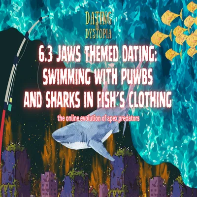 6.3 Dating in Dystopia: Jaws Themed Dating | PUWBs & Sharks in Fish's Clothing