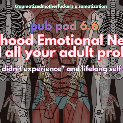 Pub Pod 6.6: Childhood Emotional Neglect, Somatization, and all your adult problems
