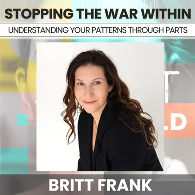 237 - Stopping The War Within: Understanding Your Patterns Through Parts w/ Britt Frank