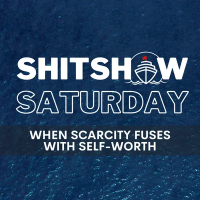 Shitshow Saturday #212 - When Scarcity Fuses With Self-Worth