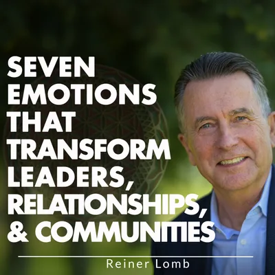Seven Emotions That Transform Leaders, Relationships, & Communities