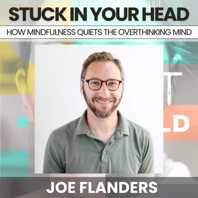 239 - Chronically Stuck in Your Head: How Trauma-Informed Mindfulness Quiets the Overthinking Mind w/ Joe Flanders