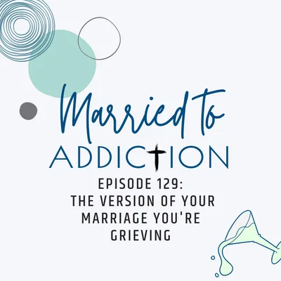 Episode 129: The Version of Your Marriage You're Grieving