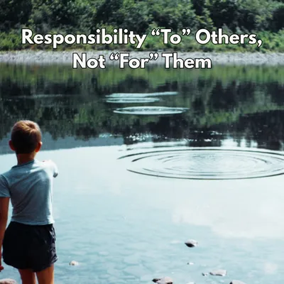 Responsibility “To” Others, Not “For” Them