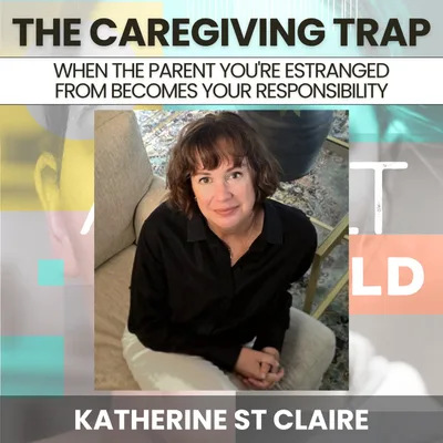 243 - The Caregiving Trap: When the Parent You're Estranged From Becomes Your Responsibility w/ Katherine St. Claire