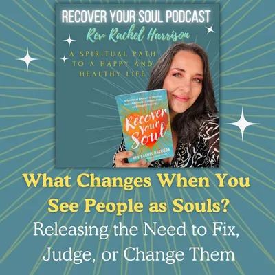 What Changes When You See People as Souls? Releasing the Need to Fix, Judge, or Change Them