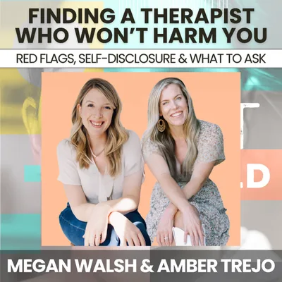 246 - Finding a Trauma Therapist Who Won't Harm You: Red Flags, Self-Disclosure & What to Ask w/ Amber Trejo & Megan Walsh