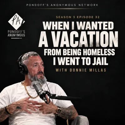 Pondoff's Anonymous S3 E32: "When I Wanted A Vacation From Being Homeless I Went To Jail"