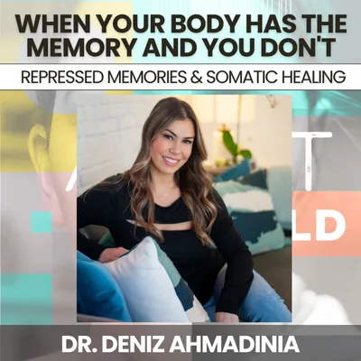 248 - When Your Body Has the Memory and You Don't: Repressed Memories & Somatic Healing w/ Dr. Deniz Ahmadinia