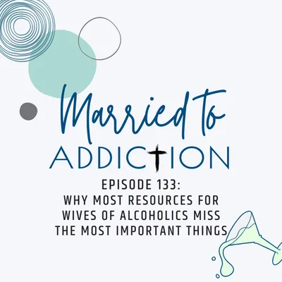 Episode 133: Why Most Resources for Wives of Alcoholics Miss the Most Important Things