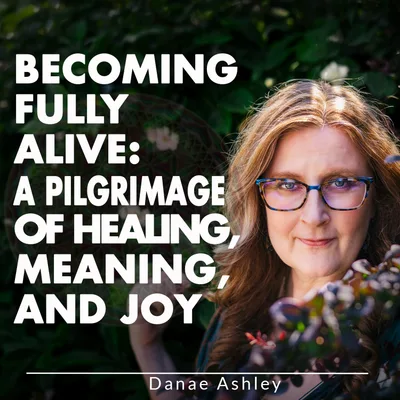 Becoming Fully Alive: A Pilgrimage of Healing, Meaning, and Joy
