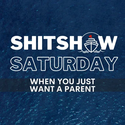 SHITSHOW SATURDAY #224 – When You Just Want a Parent