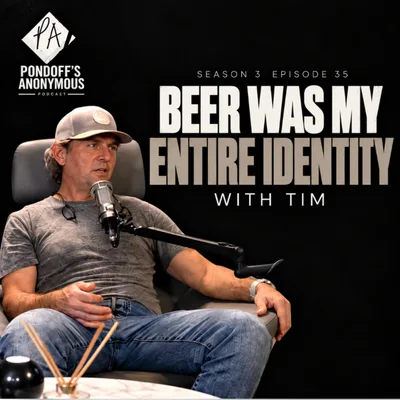 Beer Was My Entire Identity | Pondoff's Anonymous S3 E35 with "Tim"