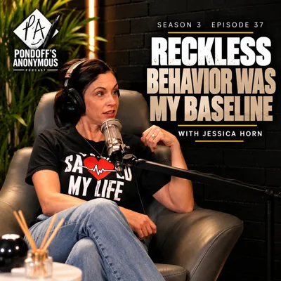 Reckless Behavior Was My Baseline | Pondoff's Anonymous Season 3 Episode 37 with Jessica Horn