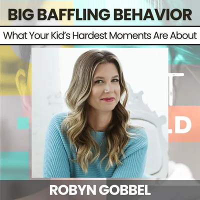 254 - Big Baffling Behaviors: What Your Kid’s Hardest Moments Are Really About w/ Robyn Gobbel