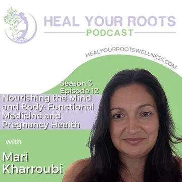 Unveiling the Transformative Journey of Pregnancy Health with Mari Kharroubi on Heal Your Roots Podcast