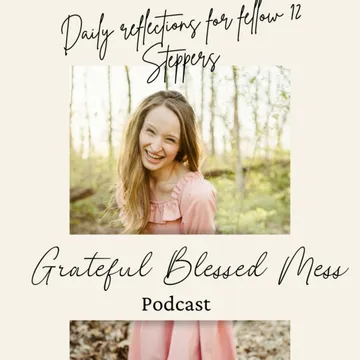 Grateful Blessed Mess Podcast- Daily Reflections For Fellow 12 Steppers