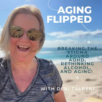 Aging Flipped - Breaking The Stigma around ADHD, Aging & Rethinking Alcohol